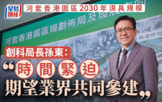 專訪︱河套香港園區2030年須具規模 孫東：時間緊迫冀業界共同參建