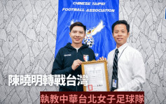 港超｜陳曉明轉戰寶島 出任中華台北女足代表隊教練