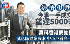 经济复苏 今季一手成交望达5000宗 万科香港周铭禧：减息降置业成本 中小户看高一线