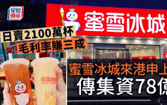 新股IPO｜蜜雪冰城来港申上市 传集资78亿 日卖2100万杯 毛利率赚三成