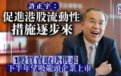 许正宇：促进港股流动性措施逐步来 1股买卖取决供求 下半年望吸龙头企业上市