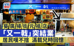 葵廣掃街元祖店「又一戟」突結業 居民嘆不捨 滿載兒時回憶「明明咁好生意都執笠」