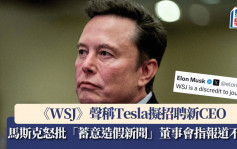 《WSJ》聲稱Tesla擬招聘新CEO 馬斯克怒批「蓄意造假新聞」 董事會指報道不實