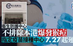 衞生防護中心不排除本港出現猴痘爆發 7.27起增設指定疫苗接種中心
