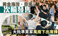 黄金海湾‧意岚次轮发售 暂沽逾116伙 大批准买家风雨下出席拣楼  