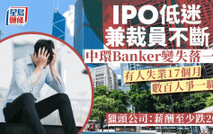 IPO低迷兼裁员不断 中环Banker变失落一代 有人失业17个月 数百人争一职位 猎头公司：薪酬至少跌20%