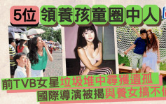 5位领养孩童圈中人丨前TVB女星垃圾堆中寻获遗孤  国际导演被揭与养女搞不伦