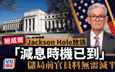 鮑威爾Jackson Hole放鴿 「減息時機已到」 儲局前官員料無需減半厘