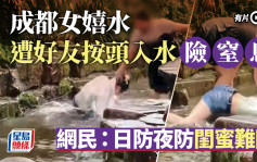 成都兩女打水仗玩出火險浸死人   網民：日防夜防閨蜜難防︱有片