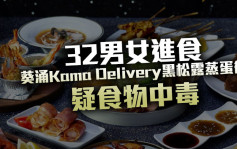 32男女进食葵涌Kama Delivery黑松露蒸蛋后疑食物中毒 最细得2岁