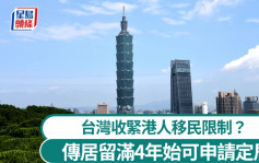 移民台灣︱港人「被加辣」居留滿4年始可申請定居？   陸委會：審慎研議