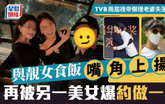 TVB兩屆視帝懶理老婆失落視后 與靚女食飯嘴角上揚 再被另一美女爆約做一事