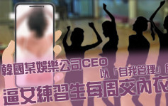 韓國某娛樂公司CEO以「自我管理」為由  逼女練習生每周交內衣照