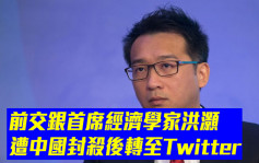 前交銀首席經濟學家洪灝遭中國封殺後轉至Twitter