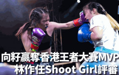 Shoot Boxing｜向籽嬴夺香港王者大赛MVP 林作现场任Shoot Girl评审