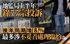 地监局上半年录77宗投诉 按年增8% 最多涉不妥善处理临约 半年18名代理遭「钉牌」升38%