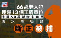 連爆13幢工廈單位掠60萬財物 66歲老人爆竊犯「斷正」落網