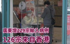 疫情消息｜广东一周增229宗输入病例 126宗来自香港