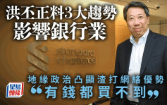 洪丕正料3大趨勢影響銀行業 地緣政治凸顯渣打網絡優勢「有錢都買不到」