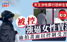 天王涉性罪行恐被终生监禁！被控强逼女性卖淫 偷拍画面以控制受害人