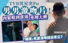 TVB男星突Po男男激吻片！肉紧咀到落颈坐埋大脾  「报复」老婆湿吻视后老公？