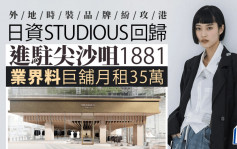 核心区铺租跌 国际品牌纷攻港 日资STUDIOUS进驻尖沙咀1881巨铺 业界料月租35万