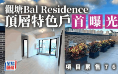 觀塘Bal Residence頂層特色戶首曝光 項目累售76伙