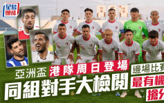 亚洲杯｜香港足球队周日登场 分组赛对手大起底 最有机会喺边队身上抢分？
