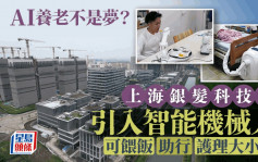 AI助養老︱智能機械人餵飯、助行及護理失禁病人  上海銀髮科技園8月交付