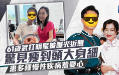 61岁武打明星近照瘦到头大身细 患有多种慢性疾病瘦削如柴 身体状况惹忧心