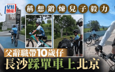 放暑假｜父辭職為帶10歲兒見識世界 長沙踩單車1700KM直上北京