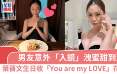 叶蒨文生日收「You are my LOVE」玫瑰花束 男友意外「入镜」泄蜜甜到漏