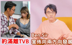 Ben Sir上月约满TVB宣布离巢       预告两方向搞作欢迎交流