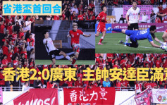 省港杯首回合｜港队2:0广东队  主帅安达臣满意小将表现