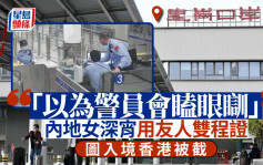 皇崗闖關︱攞友人雙程證圖入境香港  無知女被截：以為警員會「瞌眼瞓」