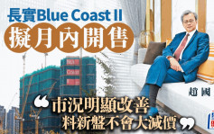 长实Blue Coast II拟月内开售 赵国雄：市况明显改善 料新盘不会大减价 楼价年底回升2%至3%