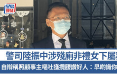 警司陆振中涉残厕非礼女下属案 自辩称照顾呕吐女事主获揽腰赞好人：早啲识你就好