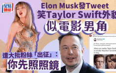 Elon Musk又有出位言論  嘲笑Taylor Swift外貌像男性 激嬲大批粉絲