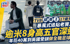 TVB綠葉王17歲兒子暴風式追貼老竇！逾米8身高五官深邃 年花40萬到英國受訓做全職足球員