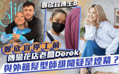 郑欣宜传生B丨停工前传与花店老板Derek恋得火热 外籍发型师Benjamin绯闻疑是烟幕？