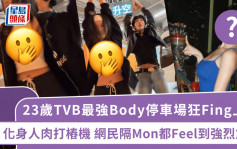 23岁TVB最强Body停车场狂Fing上围化身人肉打桩机 网民隔Mon都Feel到强烈震感