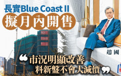 長實Blue Coast II擬月內開售 趙國雄：市況明顯改善 料新盤不會大減價