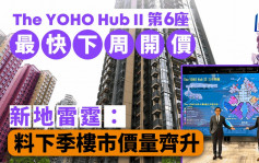 The YOHO Hub II第6座最快下周開價 新地雷霆：料下季樓市價量齊升