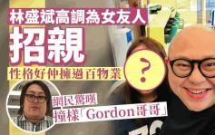 林盛斌高调为女友人招亲 性格好仲拥过百物业 网民惊叹撞样「Gordon哥哥」
