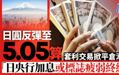 日圓反彈至5.05算 套利交易掀平倉潮「日央行加息或標誌疲弱終結」