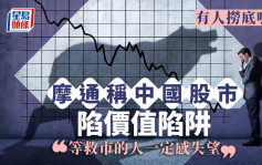 有人捞底吗？摩通称中国股市陷价值陷阱 「等救市的人一定感失望」