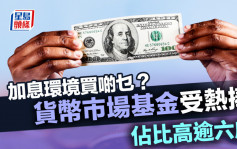 加息环境买啲乜？货币市场基金受热捧 占比高逾六成