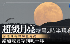 天文现象︱8.2凌晨2时半现超级月亮 月尾再睇「蓝月亮」错过咗要等到…