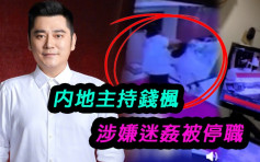 女網民公開CCTV片段及對話紀錄    內地主持錢楓涉迷姦被停職