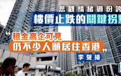 悲观情绪过份夸张 楼价止跌的关键拐点 「租金高企可见 仍不少人愿居住香港」｜李声扬